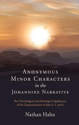 Personaje minore anonime în narațiunea ioanină: Semnificația hristologică și doxologică a caracterizării în Ioan 4, 5 și 6 - Anonymous Minor Characters in the Johannine Narrative: The Christological and Doxological Significance of the Characterization in John 4, 5, and 6