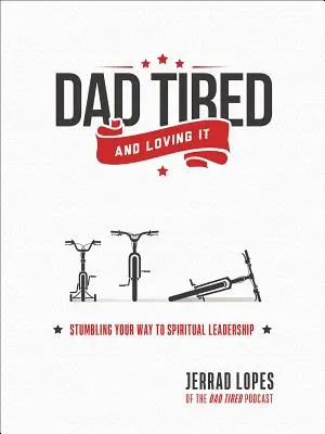 Dad Tired and Loving It (Tată obosit și îi place): Stumbling Your Way to Spiritual Leadership - Dad Tired and Loving It: Stumbling Your Way to Spiritual Leadership