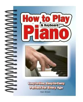 Cum să cânți la pian și tastatură: Ușor de folosit, ușor de transportat; perfect pentru fiecare vârstă - How to Play Piano & Keyboard: Easy-To-Use, Easy-To-Carry; Perfect for Every Age