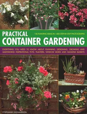 Practical Container Gardening: 150 Planting Ideas in 140 Step-By-Step Photographs: Tot ce trebuie să știți despre planificarea, proiectarea, cultivarea și - Practical Container Gardening: 150 Planting Ideas in 140 Step-By-Step Photographs: Everything You Need to Know about Planning, Designing, Growing and