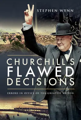 Deciziile greșite ale lui Churchill: Erorile în funcție ale celui mai mare britanic - Churchill's Flawed Decisions: Errors in Office of the Greatest Briton