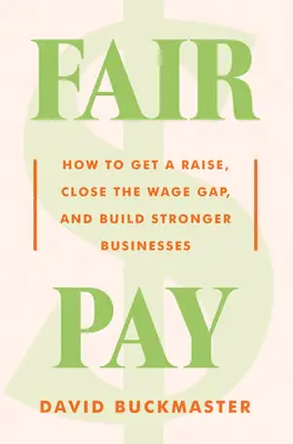 Plata echitabilă: Cum să obțineți o mărire de salariu, să reduceți decalajul salarial și să construiți afaceri mai puternice - Fair Pay: How to Get a Raise, Close the Wage Gap, and Build Stronger Businesses