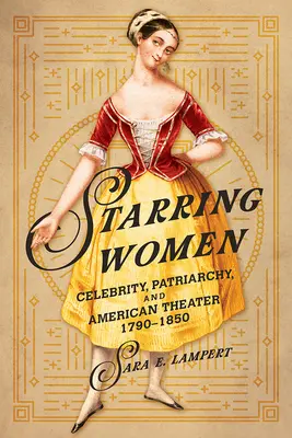 Starring Women: Celebritate, patriarhat și teatru american, 1790-1850 - Starring Women: Celebrity, Patriarchy, and American Theater, 1790-1850