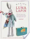 Making Luna Lapin: Coaseți și îmbrăcați-o pe Luna, un iepuraș liniștit și amabil cu gusturi impecabile - Making Luna Lapin: Sew and Dress Luna, a Quiet and Kind Rabbit with Impeccable Taste