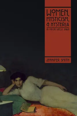 Femei, misticism și isterie în Spania Fin-De-Sicle - Women, Mysticism, and Hysteria in Fin-De-Sicle Spain