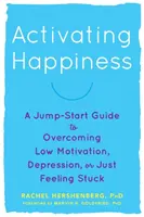 Activarea fericirii: Un ghid de pornire pentru depășirea motivației scăzute, a depresiei sau a sentimentului de blocaj - Activating Happiness: A Jump-Start Guide to Overcoming Low Motivation, Depression, or Just Feeling Stuck