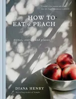 Cum să mănânci o piersică - Meniuri, povești și locuri - How to eat a peach - Menus, stories and places