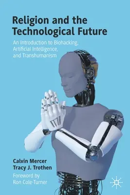 Religia și viitorul tehnologic: O introducere în biohacking, inteligență artificială și transhumanism - Religion and the Technological Future: An Introduction to Biohacking, Artificial Intelligence, and Transhumanism