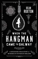 When the Hangman Came to Galway: A Gruesome True Story of Murder in Victorian Ireland