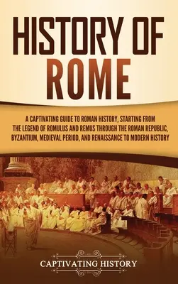 Istoria Romei: Un ghid captivant al istoriei romane, începând cu legenda lui Romulus și Remus, prin Republica Romană, Bizant - History of Rome: A Captivating Guide to Roman History, Starting from the Legend of Romulus and Remus through the Roman Republic, Byzant