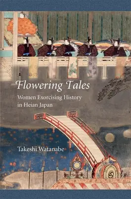 Povești înflorite: Femei exorcizând istoria în Japonia Heian - Flowering Tales: Women Exorcising History in Heian Japan
