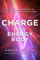 Încărcarea și corpul energetic - Cheia vitală pentru vindecarea vieții tale, a chakrelor și a relațiilor tale - Charge and the Energy Body - The Vital Key to Healing Your Life, Your Chakras and Your Relationships