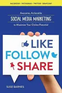Like, Follow, Share: Social Media Marketing to Maximize Your Online Potential