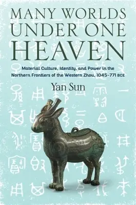 Multe lumi sub un singur cer: Cultură materială, identitate și putere în frontierele nordice ale Zhou-ului de Vest, 1045-771 î.Hr. - Many Worlds Under One Heaven: Material Culture, Identity, and Power in the Northern Frontiers of the Western Zhou, 1045-771 Bce