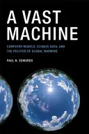 A Vast Machine: Computer Models, Climate Data, and the Politics of Global Warming