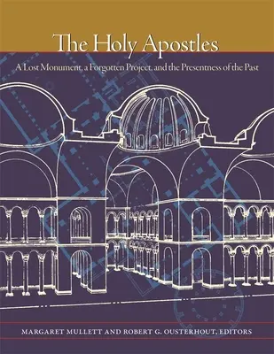 Sfinții Apostoli: Un monument pierdut, un proiect uitat și prezentul trecutului - The Holy Apostles: A Lost Monument, a Forgotten Project, and the Presentness of the Past