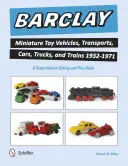 Barclay Miniature Toy Vehicles, Transports, Cars, Trucks, and Trains 1932-1971: Un catalog cuprinzător și un ghid de prețuri - Barclay Miniature Toy Vehicles, Transports, Cars, Trucks, and Trains 1932-1971: A Comprehensive Catalog and Price Guide