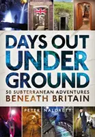 Days Out Underground: 50 de aventuri subterane sub Marea Britanie - Days Out Underground: 50 Subterranean Adventures Beneath Britain