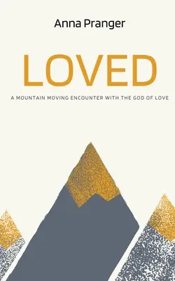 Iubit: O întâlnire cutremurătoare cu Dumnezeul iubirii: A Mountain-Moving Encounter with the God of Love - Loved: A Mountain-Moving Encounter with the God of Love