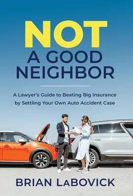 Not a Good Neighbor: Ghidul unui avocat pentru a învinge marea asigurare prin soluționarea propriului caz de accident auto - Not a Good Neighbor: A Lawyer's Guide to Beating Big Insurance by Settling Your Own Auto Accident Case