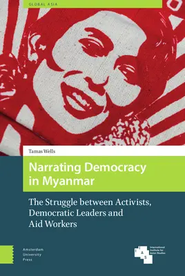 Nararea democrației în Myanmar: Lupta dintre activiști, lideri democrați și lucrători umanitari - Narrating Democracy in Myanmar: The Struggle Between Activists, Democratic Leaders and Aid Workers