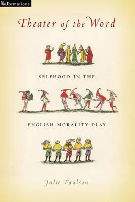 Teatrul cuvântului: Eul în piesa engleză de moralitate - Theater of the Word: Selfhood in the English Morality Play