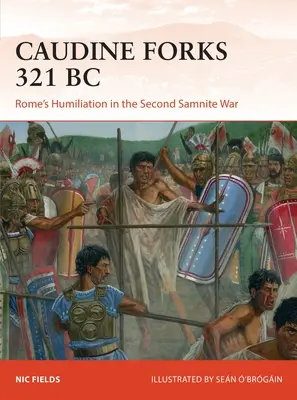 Caudine Forks 321 î.Hr: Umilința Romei în cel de-al doilea război samnitean - Caudine Forks 321 BC: Rome's Humiliation in the Second Samnite War