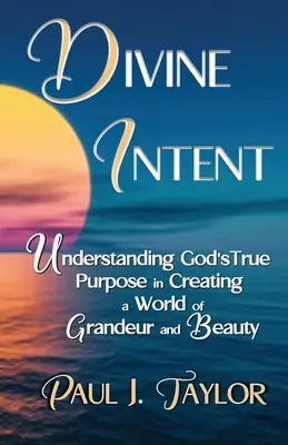 Intenția divină: Înțelegerea adevăratului scop al lui Dumnezeu în crearea unei lumi de grandoare și frumusețe - Divine Intent: Understand God's True Purpose in Creating a World of Grandeur and Beauty