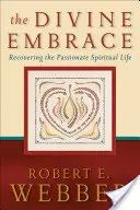 Îmbrățișarea divină: Recuperarea vieții spirituale pasionale - The Divine Embrace: Recovering the Passionate Spiritual Life