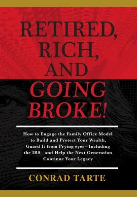 Pensionat, bogat și falit!: How to Engage the Family Office Model to Build and Protect Your Wealth, Guard It from Prying eyes-Including the IRS-a - Retired, Rich, And Going Broke!: How to Engage the Family Office Model to Build and Protect Your Wealth, Guard It from Prying eyes-Including the IRS-a