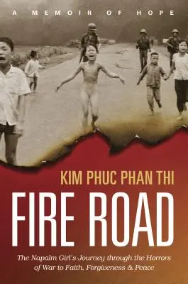 Drumul focului: Călătoria fetei Napalm prin ororile războiului către credință, iertare și pace (The Napalm Girl's Journey Through the Horrors of War to Faith, Forgiveness, and Peace) - Fire Road: The Napalm Girl's Journey Through the Horrors of War to Faith, Forgiveness, and Peace