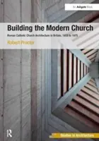 Building the Modern Church: Arhitectura bisericii romano-catolice în Marea Britanie, 1955-1975 - Building the Modern Church: Roman Catholic Church Architecture in Britain, 1955 to 1975