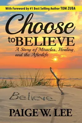 Alege să crezi: O poveste despre miracole, vindecare și viața de apoi: A Story of Miracles, Healing, and the Afterlife - Choose to Believe: A Story of Miracles, Healing, and the Afterlife