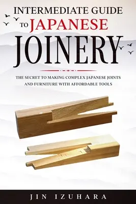 Ghid intermediar pentru tâmplărie japoneză: Secretul realizării de îmbinări și mobilier japonez complex folosind unelte accesibile - Intermediate Guide to Japanese Joinery: The Secret to Making Complex Japanese Joints and Furniture Using Affordable Tools
