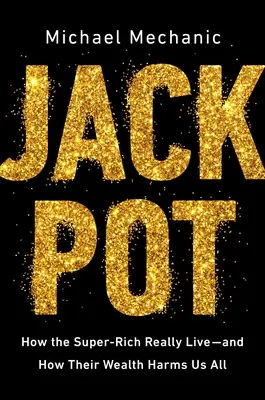 Jackpot: Cum trăiesc cu adevărat super-bogații - și cum ne dăunează bogăția lor tuturor - Jackpot: How the Super-Rich Really Live--And How Their Wealth Harms Us All