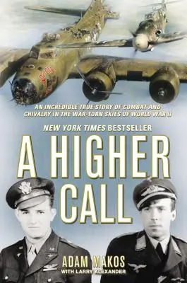 A Higher Call: O incredibilă poveste adevărată de luptă și cavalerism pe cerul sfâșiat de cel de-al Doilea Război Mondial (An Incredible True Story of Combat and Chivalry in the War-Torn Skies of World War II) - A Higher Call: An Incredible True Story of Combat and Chivalry in the War-Torn Skies of World War II