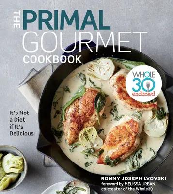 Cartea de bucate The Primal Gourmet: Whole30 Endorsed: Nu este o dietă dacă este delicioasă - The Primal Gourmet Cookbook: Whole30 Endorsed: It's Not a Diet If It's Delicious