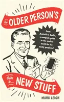 Ghidul persoanelor în vârstă pentru chestii noi: De la Android la Zoella, un ghid complet al lumii moderne pentru cei ușor perplecși - The Older Person's Guide to New Stuff: From Android to Zoella, a Complete Guide to the Modern World for the Easily Perplexed