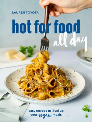 Fierbinte pentru mâncare toată ziua: Rețete ușoare pentru a vă ridica nivelul meselor vegane [O carte de bucate] - Hot for Food All Day: Easy Recipes to Level Up Your Vegan Meals [A Cookbook]