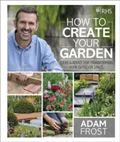 RHS How to Create your Garden - Idei și sfaturi pentru a vă transforma spațiul exterior - RHS How to Create your Garden - Ideas and Advice for Transforming your Outdoor Space