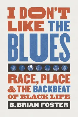 I Don't Like the Blues: Race, Place, and the Backbeat of Black Life