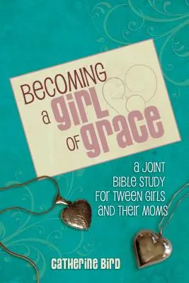 Becoming a Girl of Grace: Un studiu biblic pentru fete adolescente și mamele lor - Becoming a Girl of Grace: A Bible Study for Tween Girls & Their Moms