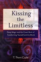 Sărutând fără limite: Magia profundă și marea lucrare de transformare a ta și a lumii - Kissing the Limitless: Deep Magic and the Great Work of Transforming Yourself and the World