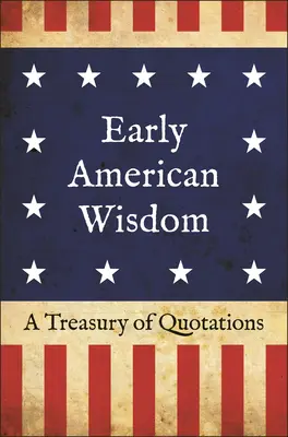 Înțelepciunea americană timpurie: Un tezaur de citate - Early American Wisdom: A Treasury of Quotations