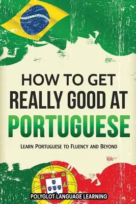 Cum să devii foarte bun la portugheză: Learn Portuguese to Fluency and Beyond - How to Get Really Good at Portuguese: Learn Portuguese to Fluency and Beyond
