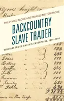 Negustorul de sclavi din Backcountry: Întreprinderea lui William James Smith, 1844-1854 - Backcountry Slave Trader: William James Smith's Enterprise, 1844-1854