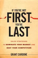 Dacă nu ești primul, ești ultimul: Strategii de vânzări pentru a-ți domina piața și a-ți învinge concurența - If You're Not First, You're Last: Sales Strategies to Dominate Your Market and Beat Your Competition