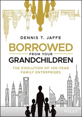 Împrumutat de la nepoții tăi: Evoluția întreprinderilor familiale de 100 de ani - Borrowed from Your Grandchildren: The Evolution of 100-Year Family Enterprises