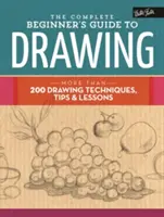 The Complete Beginner's Guide to Drawing: More Than 200 Drawing Techniques, Tips & Lessons