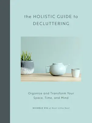 The Holistic Guide to Decluttering: Organizează-ți și transformă-ți spațiul, timpul și mintea - The Holistic Guide to Decluttering: Organize and Transform Your Space, Time, and Mind
